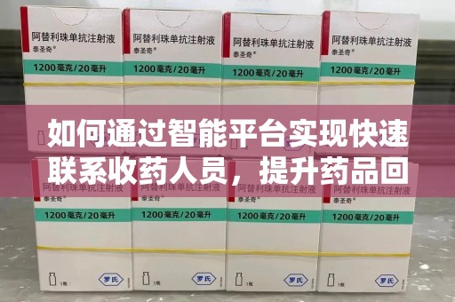 淄博如何通过智能平台实现快速联系收药人员，提升药品回收效率