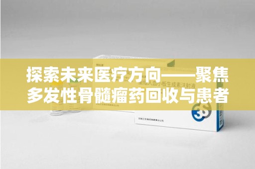 淄博探索未来医疗方向——聚焦多发性骨髓瘤药回收与患者福音
