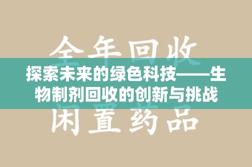 淄博探索未来的绿色科技——生物制剂回收的创新与挑战