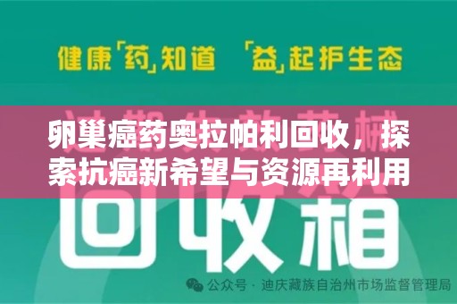 淄博卵巢癌药奥拉帕利回收，探索抗癌新希望与资源再利用