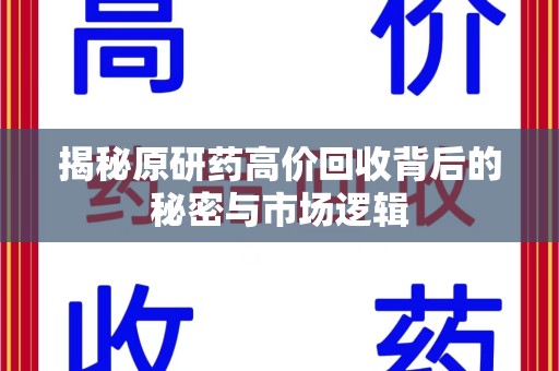 淄博揭秘原研药高价回收背后的秘密与市场逻辑