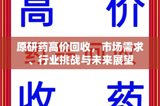 淄博原研药高价回收，市场需求、行业挑战与未来展望