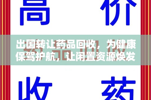 淄博出国转让药品回收，为健康保驾护航，让闲置资源焕发新生