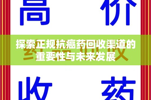 淄博探索正规抗癌药回收渠道的重要性与未来发展