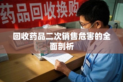 淄博回收药品二次销售危害的全面剖析