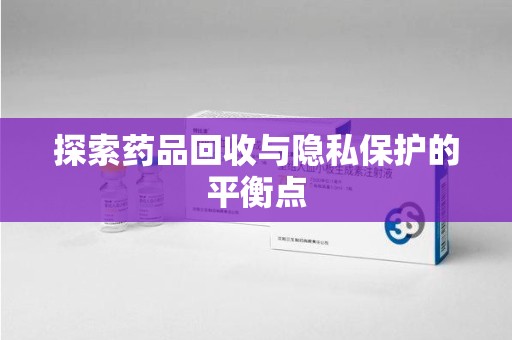 淄博探索药品回收与隐私保护的平衡点