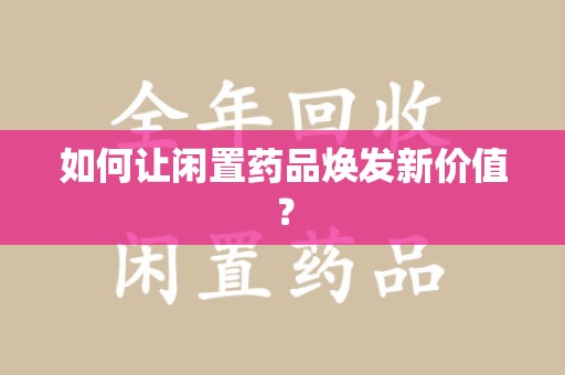 淄博如何让闲置药品焕发新价值？