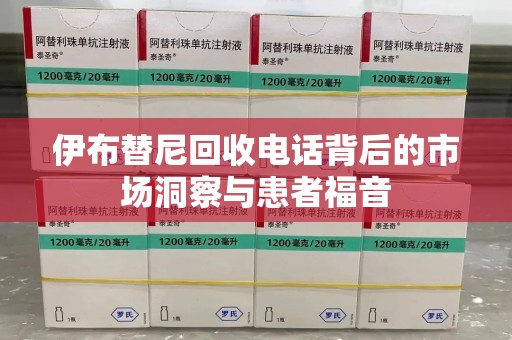 淄博伊布替尼回收电话背后的市场洞察与患者福音