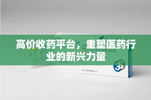 淄博高价收药平台，重塑医药行业的新兴力量