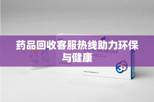 淄博药品回收客服热线助力环保与健康
