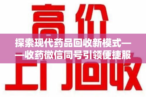 淄博探索现代药品回收新模式——收药微信同号引领便捷服务
