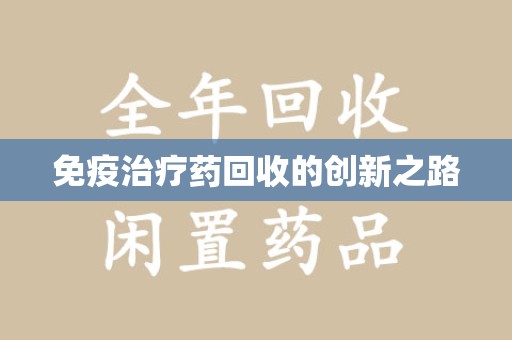 淄博免疫治疗药回收的创新之路