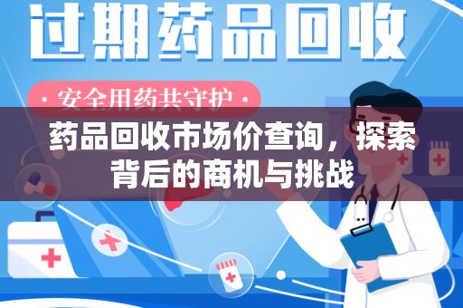 淄博药品回收市场价查询，探索背后的商机与挑战