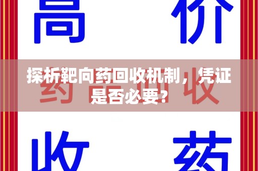 淄博探析靶向药回收机制，凭证是否必要？