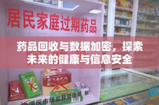 淄博药品回收与数据加密，探索未来的健康与信息安全