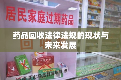 淄博药品回收法律法规的现状与未来发展