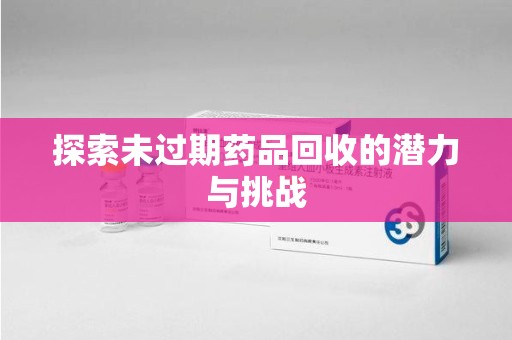 淄博探索未过期药品回收的潜力与挑战
