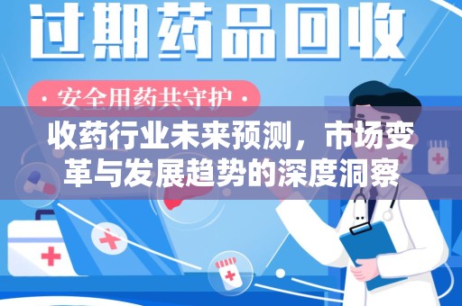 淄博收药行业未来预测，市场变革与发展趋势的深度洞察