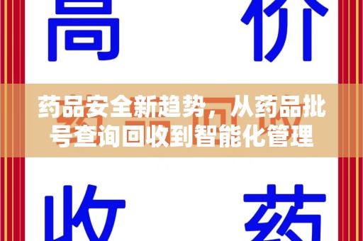 淄博药品安全新趋势，从药品批号查询回收到智能化管理