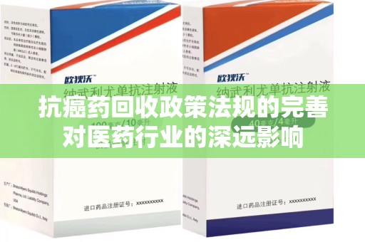 淄博抗癌药回收政策法规的完善对医药行业的深远影响