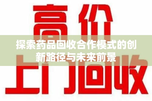 淄博探索药品回收合作模式的创新路径与未来前景