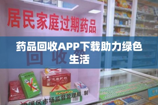淄博药品回收APP下载助力绿色生活