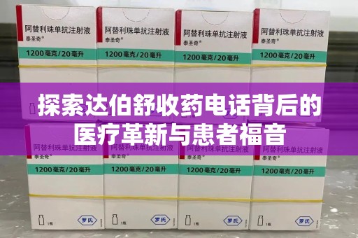 淄博探索达伯舒收药电话背后的医疗革新与患者福音