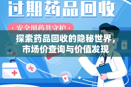 淄博探索药品回收的隐秘世界，市场价查询与价值发现