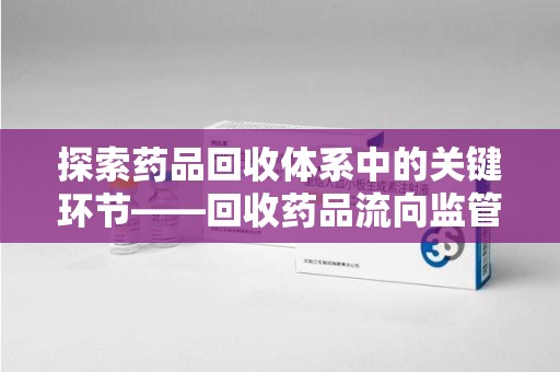 淄博探索药品回收体系中的关键环节——回收药品流向监管的重要性