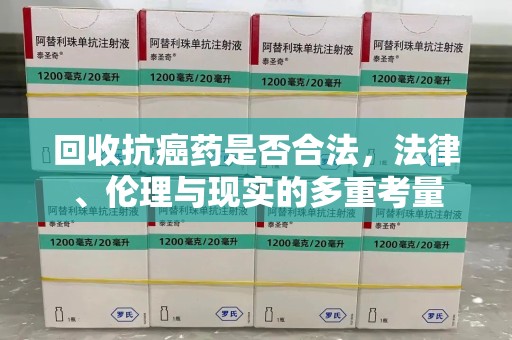 淄博回收抗癌药是否合法，法律、伦理与现实的多重考量