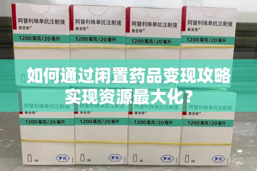 淄博如何通过闲置药品变现攻略实现资源最大化？