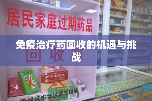淄博免疫治疗药回收的机遇与挑战