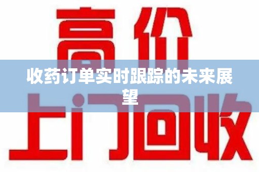 淄博收药订单实时跟踪的未来展望