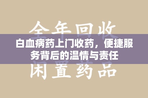 淄博白血病药上门收药，便捷服务背后的温情与责任