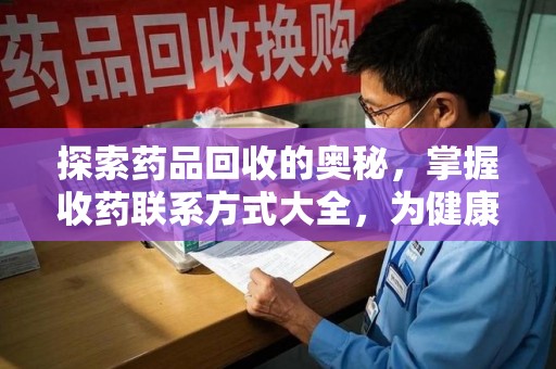 淄博探索药品回收的奥秘，掌握收药联系方式大全，为健康护航