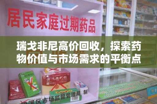 淄博瑞戈非尼高价回收，探索药物价值与市场需求的平衡点