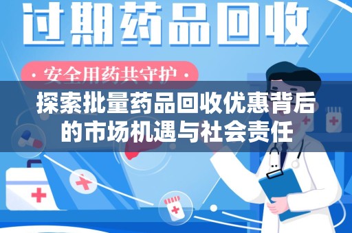 淄博探索批量药品回收优惠背后的市场机遇与社会责任