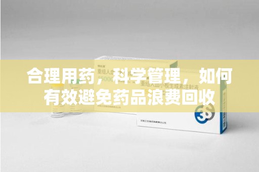 淄博合理用药，科学管理，如何有效避免药品浪费回收