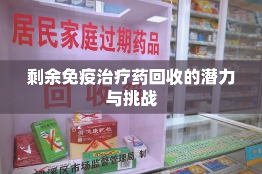 淄博剩余免疫治疗药回收的潜力与挑战