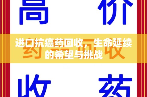淄博进口抗癌药回收，生命延续的希望与挑战