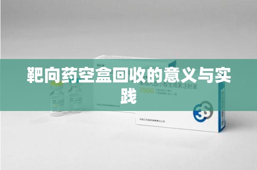 淄博靶向药空盒回收的意义与实践