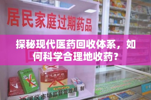 淄博探秘现代医药回收体系，如何科学合理地收药？
