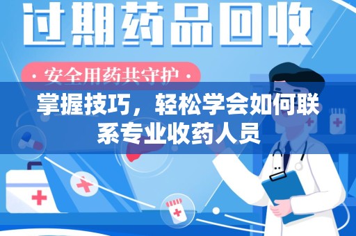 淄博掌握技巧，轻松学会如何联系专业收药人员