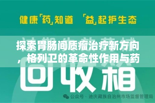淄博探索胃肠间质瘤治疗新方向，格列卫的革命性作用与药物回收的意义