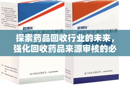 淄博探索药品回收行业的未来，强化回收药品来源审核的必要性