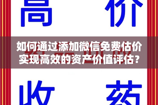 淄博如何通过添加微信免费估价实现高效的资产价值评估？