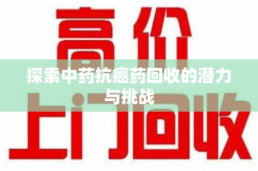 淄博探索中药抗癌药回收的潜力与挑战