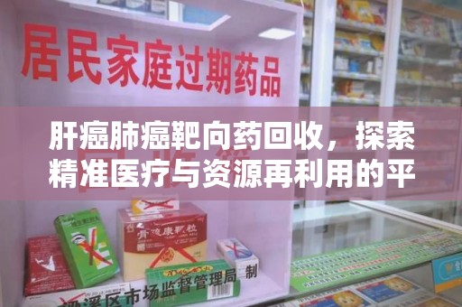 淄博肝癌肺癌靶向药回收，探索精准医疗与资源再利用的平衡