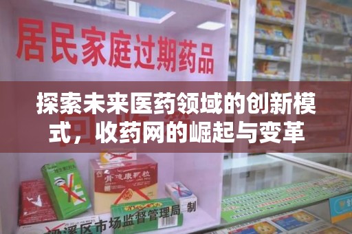 淄博探索未来医药领域的创新模式，收药网的崛起与变革