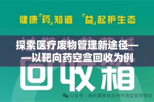淄博探索医疗废物管理新途径——以靶向药空盒回收为例